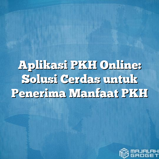 Aplikasi Pkh Online Solusi Cerdas Untuk Penerima Manfaat Pkh Majalah Gadget 9092