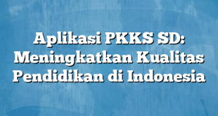 Aplikasi PKKS SD: Meningkatkan Kualitas Pendidikan di Indonesia