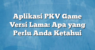 Aplikasi PKV Game Versi Lama: Apa yang Perlu Anda Ketahui