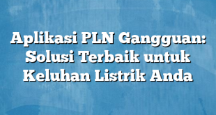 Aplikasi PLN Gangguan: Solusi Terbaik untuk Keluhan Listrik Anda