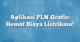 Aplikasi PLN Gratis: Hemat Biaya Listrikmu!