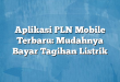 Aplikasi PLN Mobile Terbaru: Mudahnya Bayar Tagihan Listrik