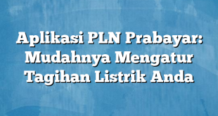 Aplikasi PLN Prabayar: Mudahnya Mengatur Tagihan Listrik Anda