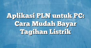 Aplikasi PLN untuk PC: Cara Mudah Bayar Tagihan Listrik