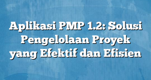 Aplikasi PMP 1.2: Solusi Pengelolaan Proyek yang Efektif dan Efisien