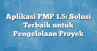 Aplikasi PMP 1.5: Solusi Terbaik untuk Pengelolaan Proyek