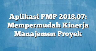 Aplikasi PMP 2018.07: Mempermudah Kinerja Manajemen Proyek