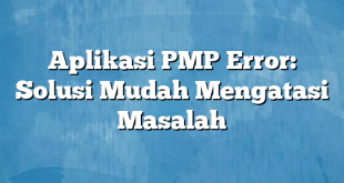 Aplikasi PMP Error: Solusi Mudah Mengatasi Masalah