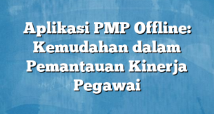 Aplikasi PMP Offline: Kemudahan dalam Pemantauan Kinerja Pegawai