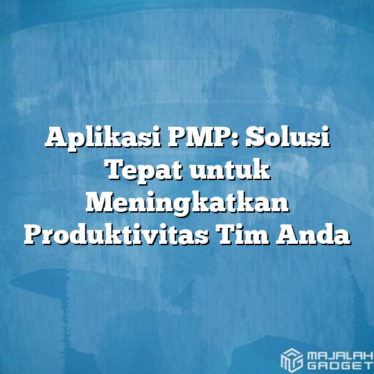 Aplikasi Pmp Solusi Tepat Untuk Meningkatkan Produktivitas Tim Anda Majalah Gadget 7356