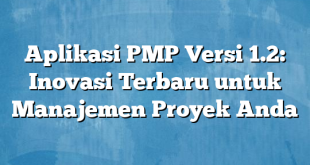 Aplikasi PMP Versi 1.2: Inovasi Terbaru untuk Manajemen Proyek Anda