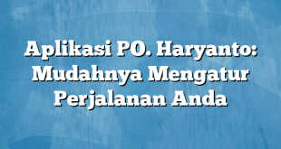 Aplikasi PO. Haryanto: Mudahnya Mengatur Perjalanan Anda