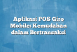 Aplikasi POS Giro Mobile: Kemudahan dalam Bertransaksi