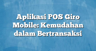 Aplikasi POS Giro Mobile: Kemudahan dalam Bertransaksi