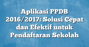 Aplikasi PPDB 2016/2017: Solusi Cepat dan Efektif untuk Pendaftaran Sekolah