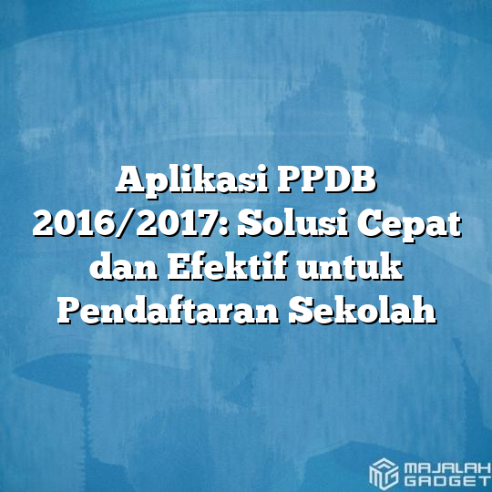 Aplikasi Ppdb 20162017 Solusi Cepat Dan Efektif Untuk Pendaftaran Sekolah Majalah Gadget 2984