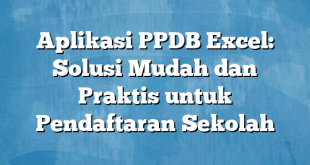 Aplikasi PPDB Excel: Solusi Mudah dan Praktis untuk Pendaftaran Sekolah