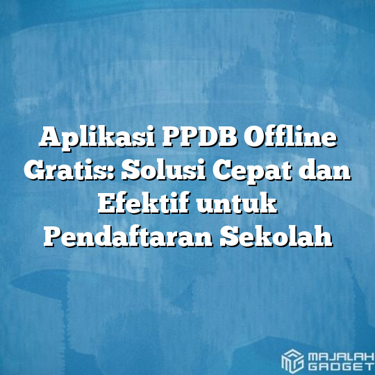 Aplikasi Ppdb Offline Gratis Solusi Cepat Dan Efektif Untuk Pendaftaran Sekolah Majalah Gadget 6792