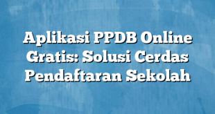 Aplikasi PPDB Online Gratis: Solusi Cerdas Pendaftaran Sekolah