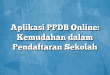 Aplikasi PPDB Online: Kemudahan dalam Pendaftaran Sekolah