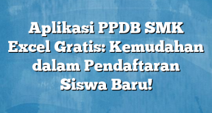 Aplikasi PPDB SMK Excel Gratis: Kemudahan dalam Pendaftaran Siswa Baru!