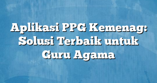 Aplikasi PPG Kemenag: Solusi Terbaik untuk Guru Agama