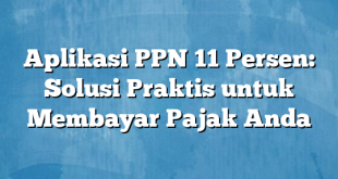 Aplikasi PPN 11 Persen: Solusi Praktis untuk Membayar Pajak Anda