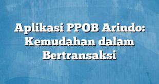 Aplikasi PPOB Arindo: Kemudahan dalam Bertransaksi