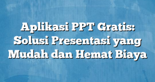 Aplikasi PPT Gratis: Solusi Presentasi yang Mudah dan Hemat Biaya