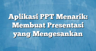 Aplikasi PPT Menarik: Membuat Presentasi yang Mengesankan