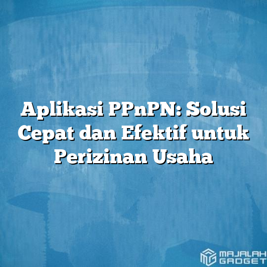 Aplikasi Ppnpn Solusi Cepat Dan Efektif Untuk Perizinan Usaha Majalah Gadget 7191