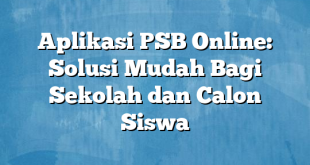 Aplikasi PSB Online: Solusi Mudah Bagi Sekolah dan Calon Siswa