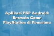 Aplikasi PSP Android: Bermain Game PlayStation di Ponselmu