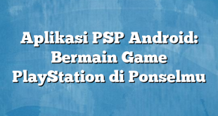 Aplikasi PSP Android: Bermain Game PlayStation di Ponselmu