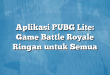 Aplikasi PUBG Lite: Game Battle Royale Ringan untuk Semua