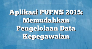 Aplikasi PUPNS 2015: Memudahkan Pengelolaan Data Kepegawaian