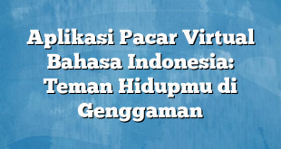 Aplikasi Pacar Virtual Bahasa Indonesia: Teman Hidupmu di Genggaman