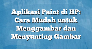 Aplikasi Paint di HP: Cara Mudah untuk Menggambar dan Menyunting Gambar