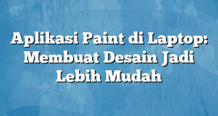 Aplikasi Paint di Laptop: Membuat Desain Jadi Lebih Mudah