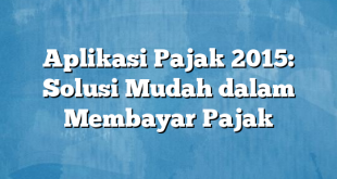 Aplikasi Pajak 2015: Solusi Mudah dalam Membayar Pajak