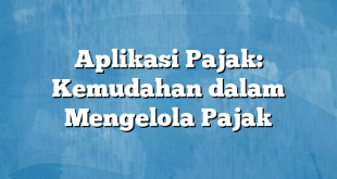 Aplikasi Pajak: Kemudahan dalam Mengelola Pajak