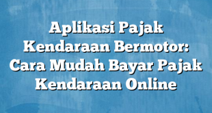 Aplikasi Pajak Kendaraan Bermotor: Cara Mudah Bayar Pajak Kendaraan Online