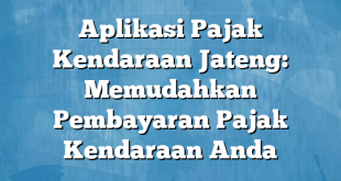 Aplikasi Pajak Kendaraan Jateng: Memudahkan Pembayaran Pajak Kendaraan Anda