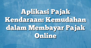 Aplikasi Pajak Kendaraan: Kemudahan dalam Membayar Pajak Online