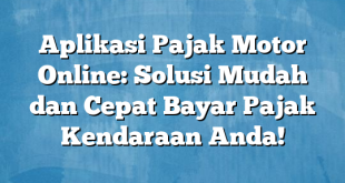 Aplikasi Pajak Motor Online: Solusi Mudah dan Cepat Bayar Pajak Kendaraan Anda!