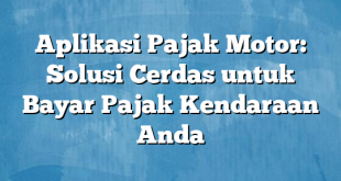 Aplikasi Pajak Motor: Solusi Cerdas untuk Bayar Pajak Kendaraan Anda