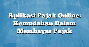 Aplikasi Pajak Online: Kemudahan Dalam Membayar Pajak