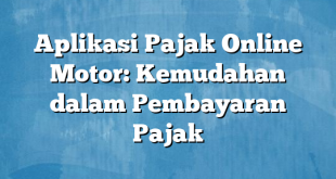 Aplikasi Pajak Online Motor: Kemudahan dalam Pembayaran Pajak