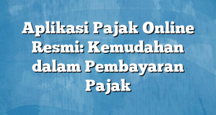 Aplikasi Pajak Online Resmi: Kemudahan dalam Pembayaran Pajak