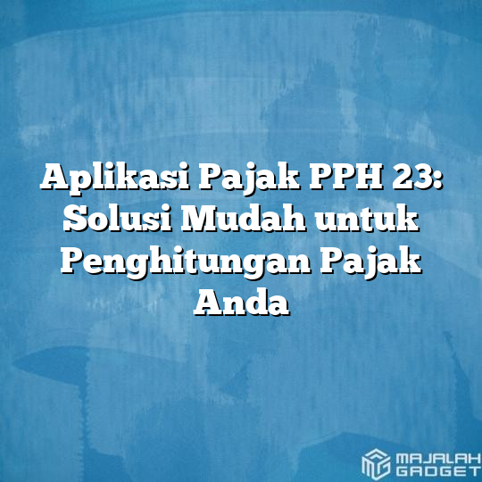 Aplikasi Pajak PPH 23: Solusi Mudah Untuk Penghitungan Pajak Anda ...